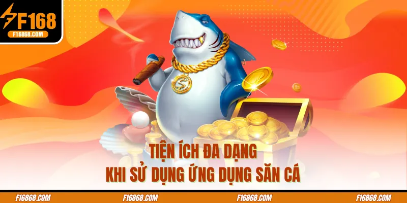 Tiện ích đa dạng khi sử dụng ứng dụng săn cá